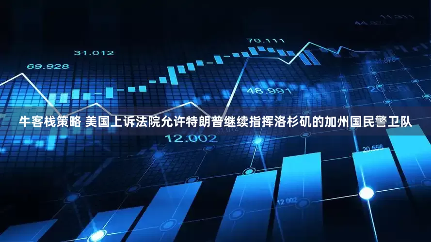 牛客栈策略 美国上诉法院允许特朗普继续指挥洛杉矶的加州国民警卫队