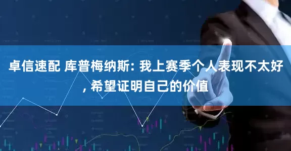 卓信速配 库普梅纳斯: 我上赛季个人表现不太好, 希望证明自己的价值