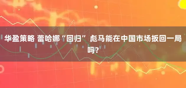 华盈策略 蕾哈娜“回归” 彪马能在中国市场扳回一局吗？