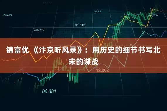 锦富优 《汴京听风录》：用历史的细节书写北宋的谍战