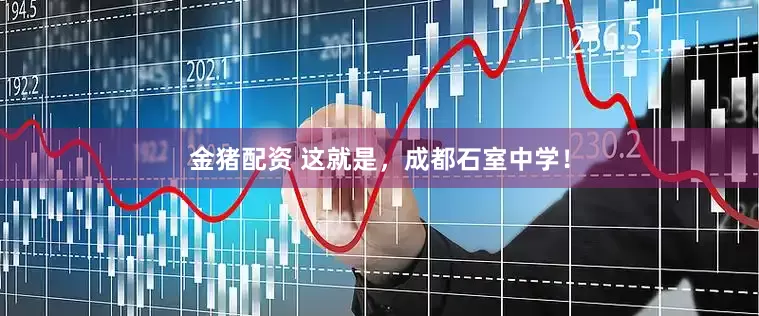 金猪配资 这就是，成都石室中学！