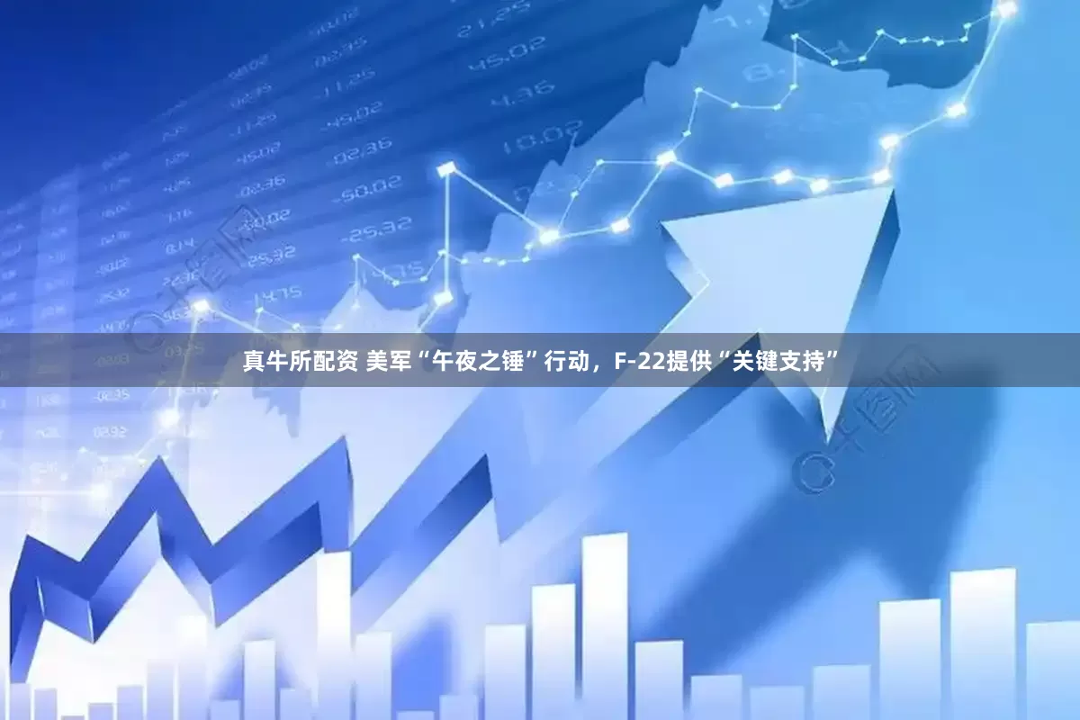 真牛所配资 美军“午夜之锤”行动，F-22提供“关键支持”
