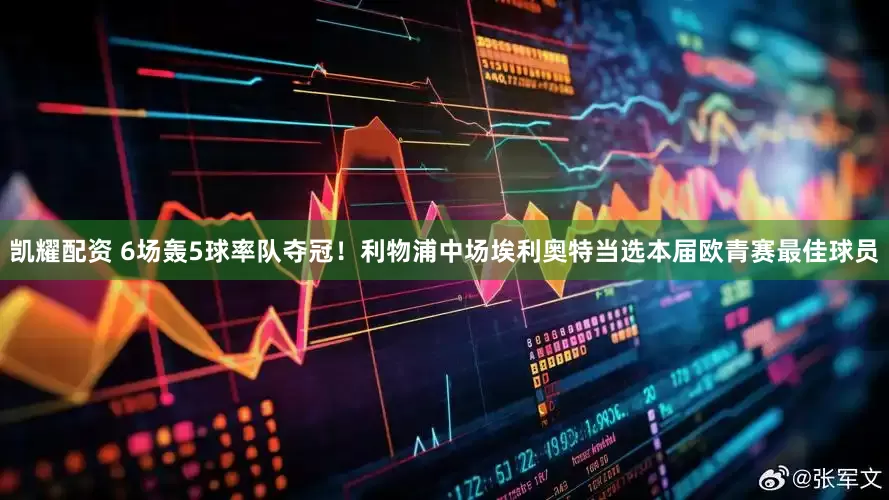 凯耀配资 6场轰5球率队夺冠！利物浦中场埃利奥特当选本届欧青赛最佳球员