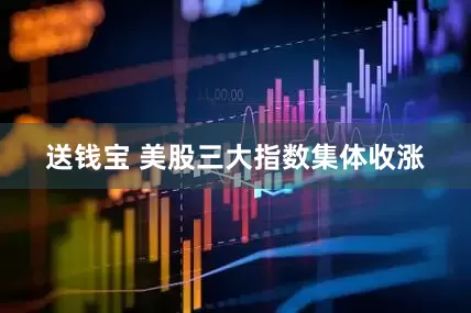 送钱宝 美股三大指数集体收涨