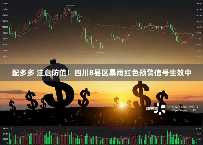 配多多 注意防范！四川8县区暴雨红色预警信号生效中