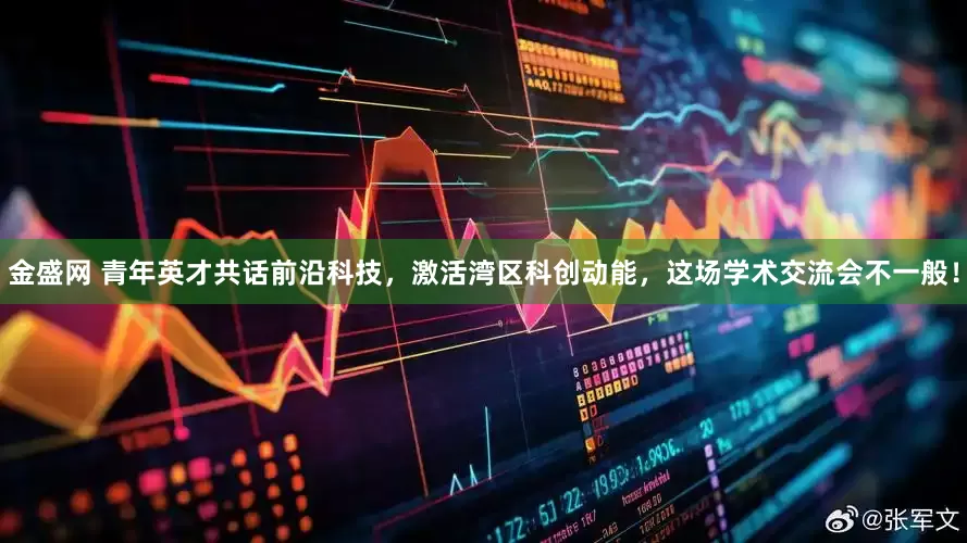 金盛网 青年英才共话前沿科技，激活湾区科创动能，这场学术交流会不一般！