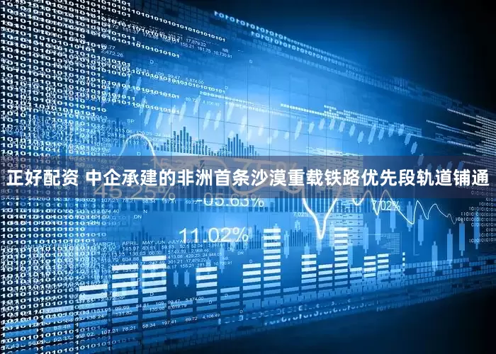 正好配资 中企承建的非洲首条沙漠重载铁路优先段轨道铺通