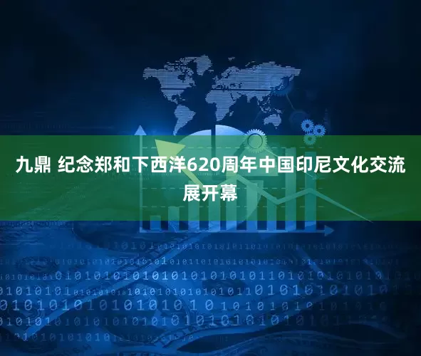 九鼎 纪念郑和下西洋620周年中国印尼文化交流展开幕