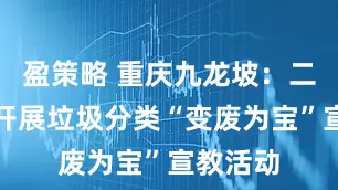 盈策略 重庆九龙坡：二郎街道开展垃圾分类“变废为宝”宣教活动
