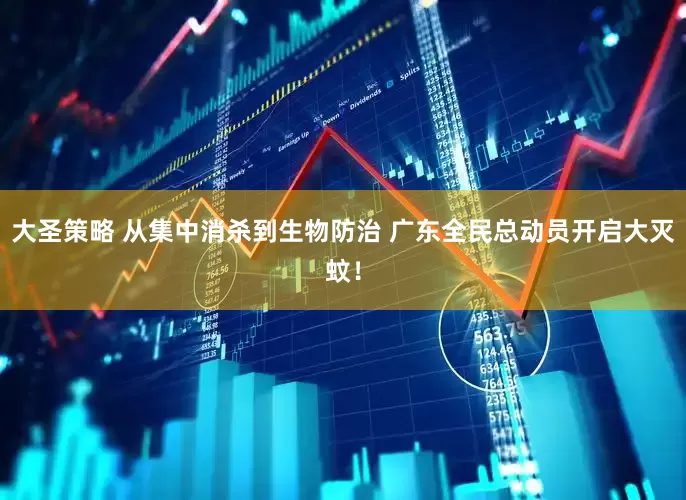 大圣策略 从集中消杀到生物防治 广东全民总动员开启大灭蚊！