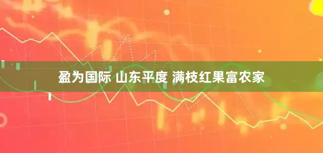 盈为国际 山东平度 满枝红果富农家